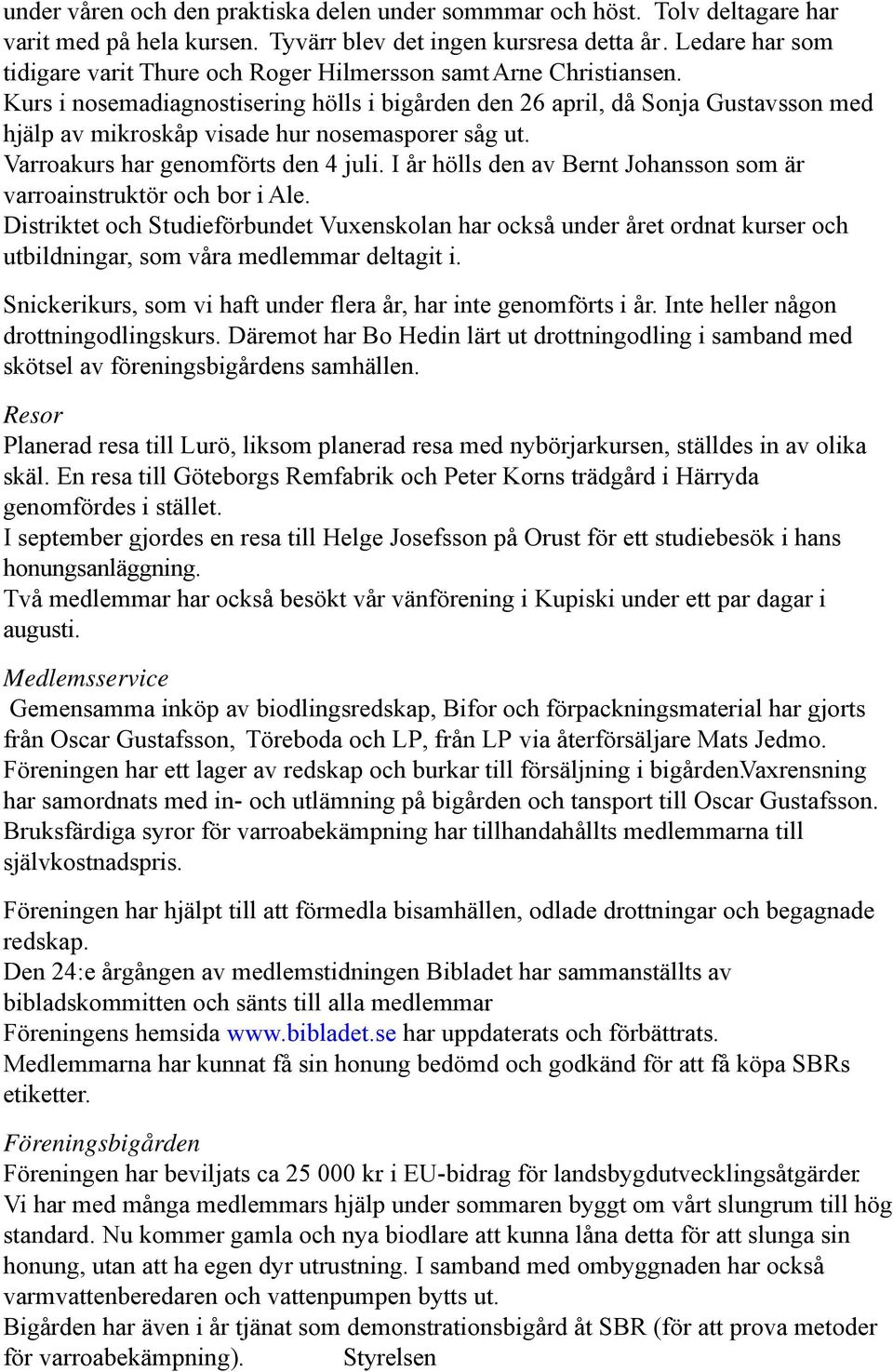 Kurs i nosemadiagnostisering hölls i bigården den 26 april, då Sonja Gustavsson med hjälp av mikroskåp visade hur nosemasporer såg ut. Varroakurs har genomförts den 4 juli.