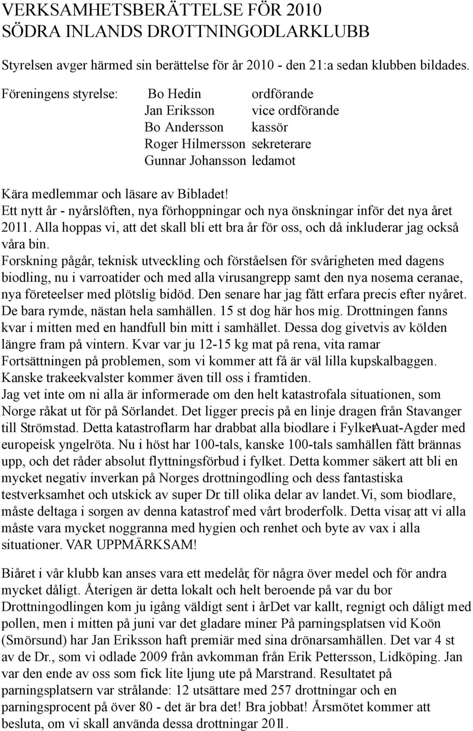 Ett nytt år - nyårslöften, nya förhoppningar och nya önskningar inför det nya året 2011. Alla hoppas vi, att det skall bli ett bra år för oss, och då inkluderar jag också våra bin.