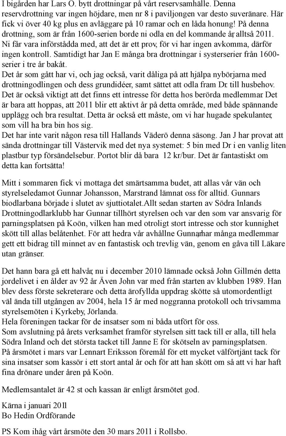 Ni får vara införstådda med, att det är ett prov, för vi har ingen avkomma, därför ingen kontroll. Samtidigt har Jan E många bra drottningar i systerserier från 1600- serier i tre år bakåt.