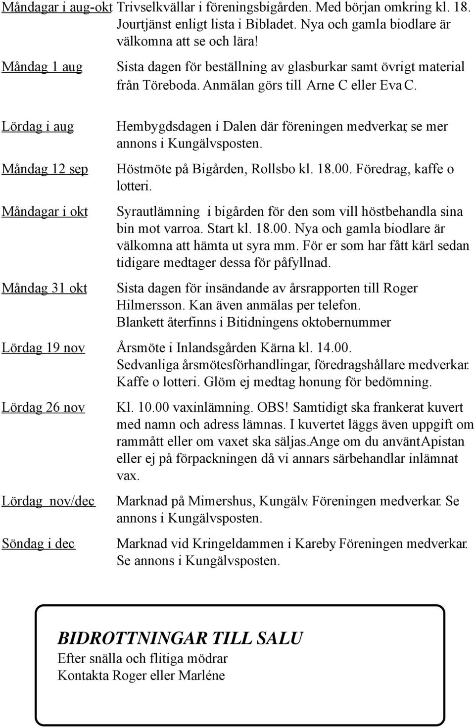 Lördag i aug Måndag 12 sep Måndagar i okt Måndag 31 okt Hembygdsdagen i Dalen där föreningen medverkar, se mer annons i Kungälvsposten. Höstmöte på Bigården, Rollsbo kl. 18.00.