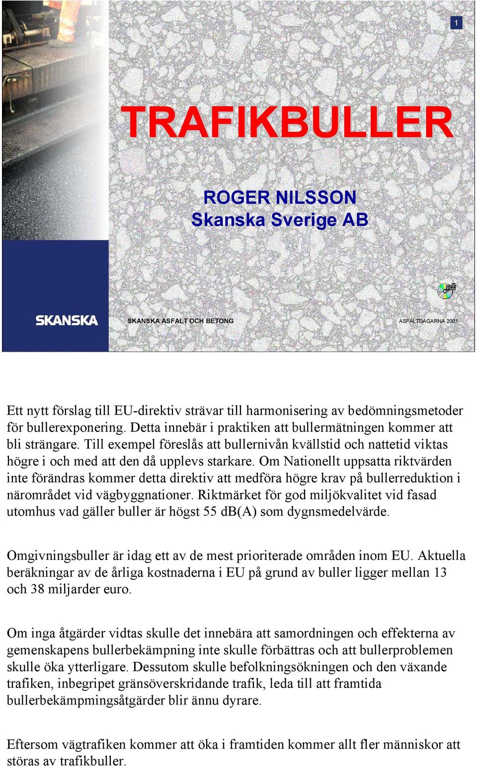 Om Nationellt uppsatta riktvärden inte förändras kommer detta direktiv att medföra högre krav på bullerreduktion i närområdet vid vägbyggnationer.