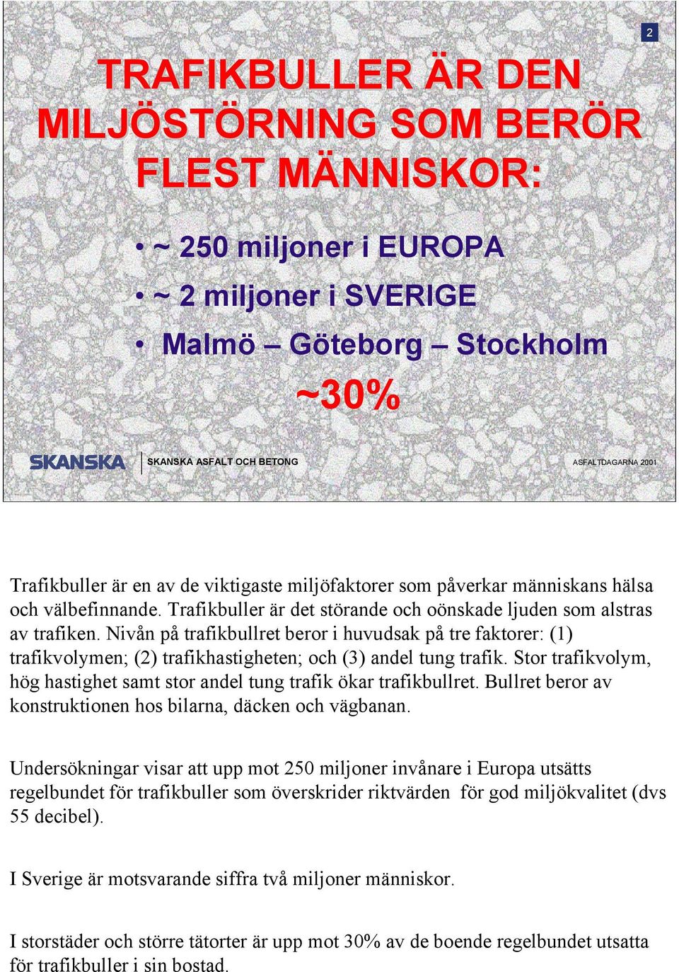 Nivån på trafikbullret beror i huvudsak på tre faktorer: (1) trafikvolymen; (2) trafikhastigheten; och (3) andel tung trafik.