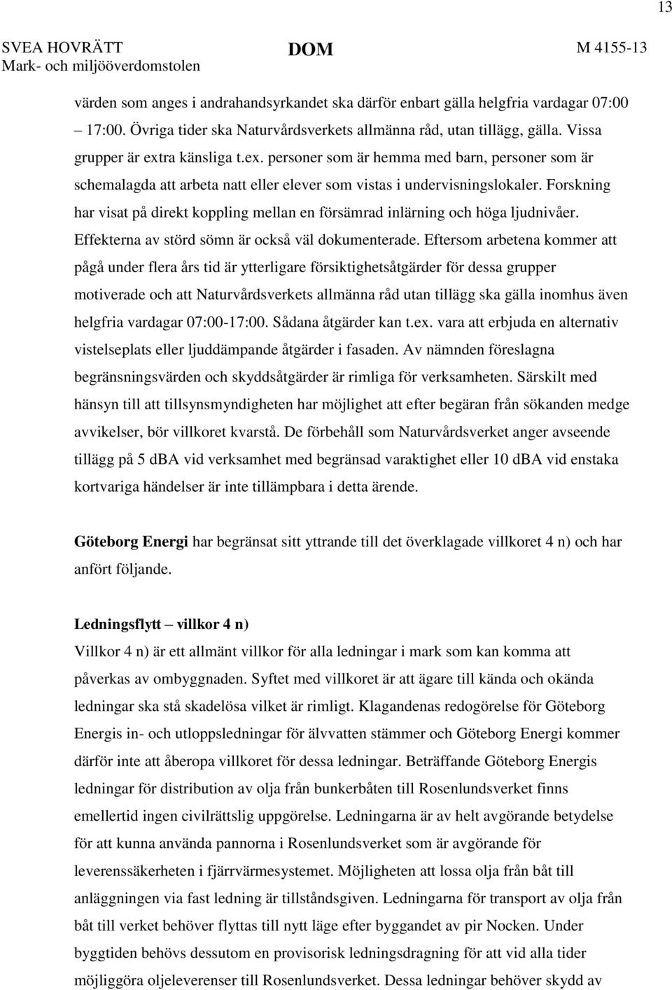 ra känsliga t.ex. personer som är hemma med barn, personer som är schemalagda att arbeta natt eller elever som vistas i undervisningslokaler.