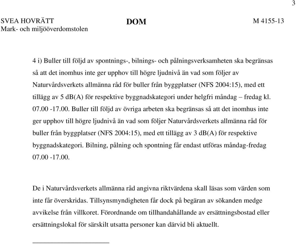 00-17.00. Buller till följd av övriga arbeten ska begränsas så att det inomhus inte ger upphov till högre ljudnivå än vad som följer Naturvårdsverkets allmänna råd för buller från byggplatser (NFS