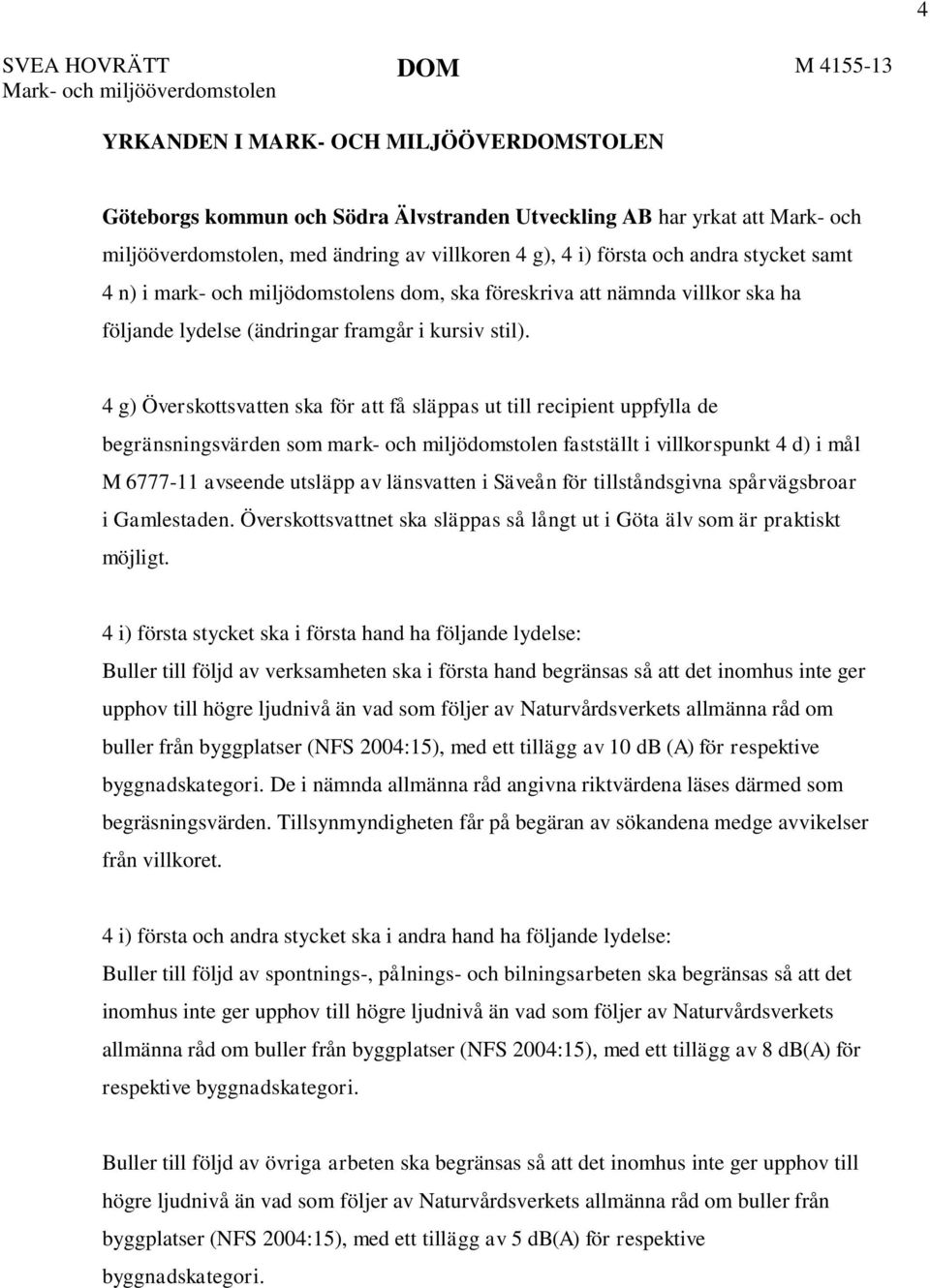 4 g) Överskottsvatten ska för att få släppas ut till recipient uppfylla de begränsningsvärden som mark- och miljödomstolen fastställt i villkorspunkt 4 d) i mål M 6777-11 avseende utsläpp av