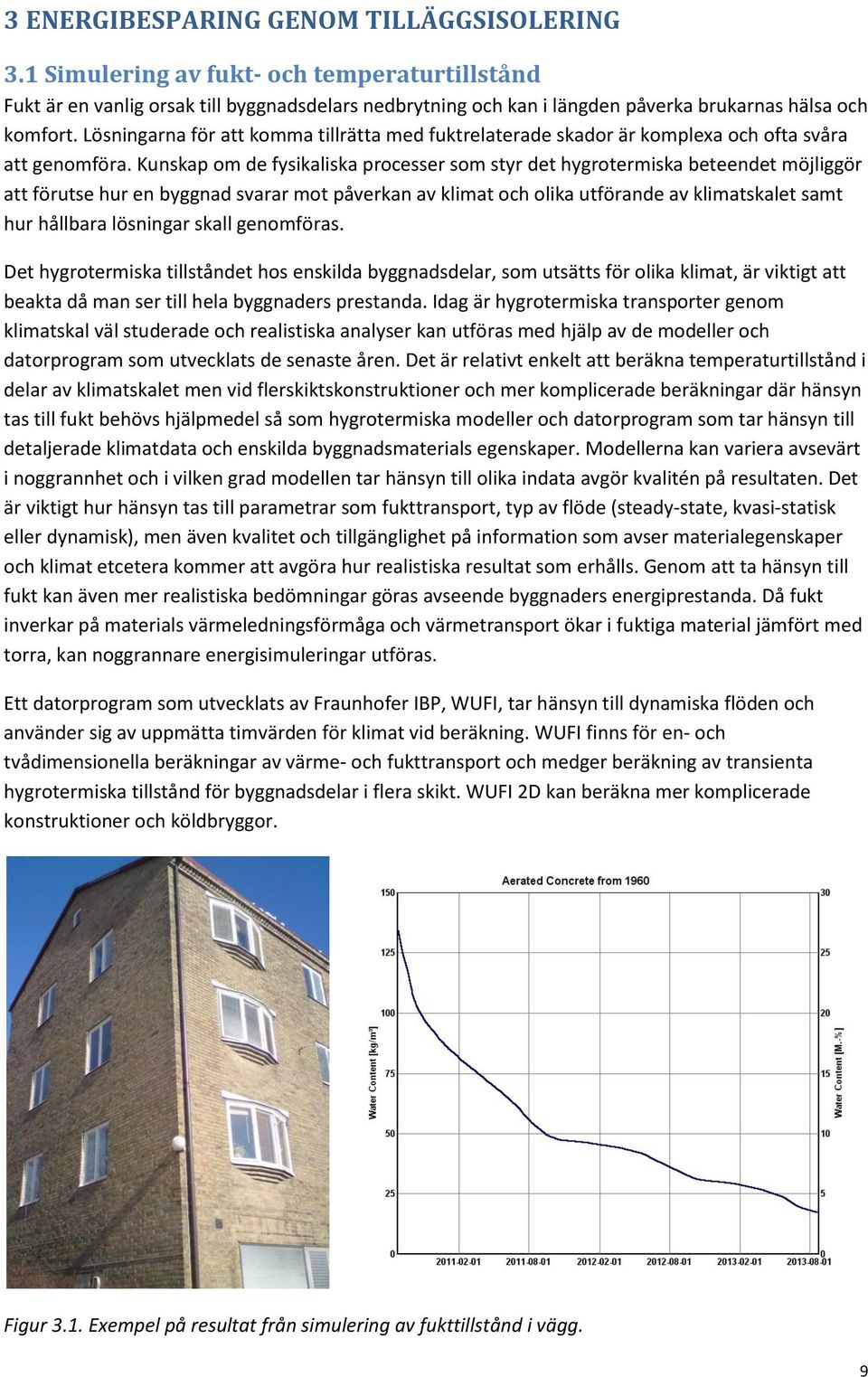 Kunskap om de fysikaliska processer som styr det hygrotermiska beteendet möjliggör att förutse hur en byggnad svarar mot påverkan av klimat och olika utförande av klimatskalet samt hur hållbara