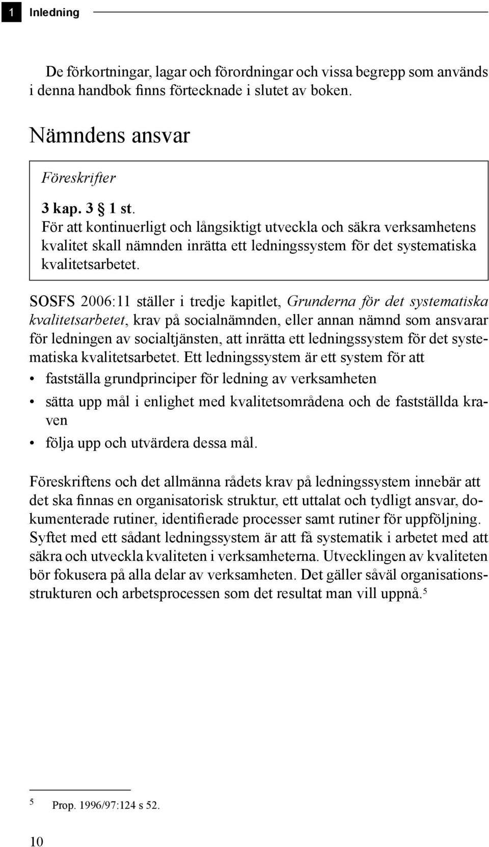 SOSFS 2006:11 ställer i tredje kapitlet, Grunderna för det systematiska kvalitetsarbetet, krav på socialnämnden, eller annan nämnd som ansvarar för ledningen av socialtjänsten, att inrätta ett