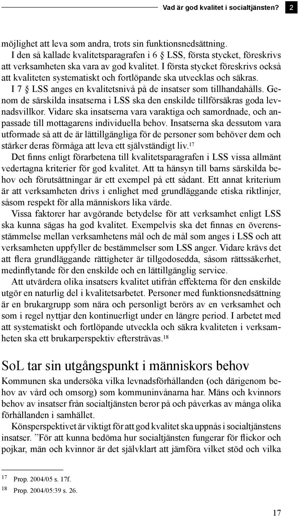 I första stycket föreskrivs också att kvaliteten systematiskt och fortlöpande ska utvecklas och säkras. I 7 LSS anges en kvalitetsnivå på de insatser som tillhandahålls.