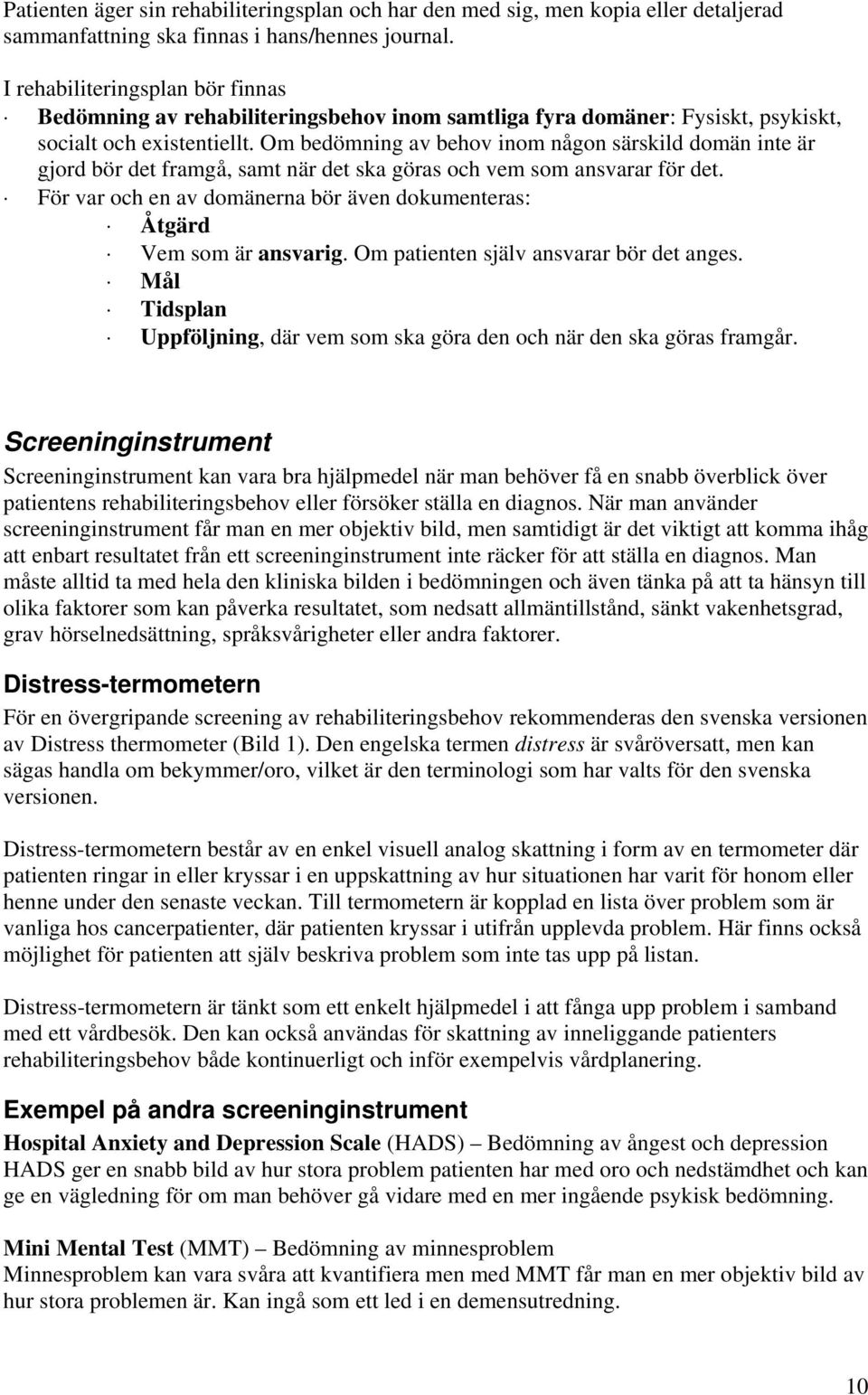 Om bedömning av behov inom någon särskild domän inte är gjord bör det framgå, samt när det ska göras och vem som ansvarar för det.