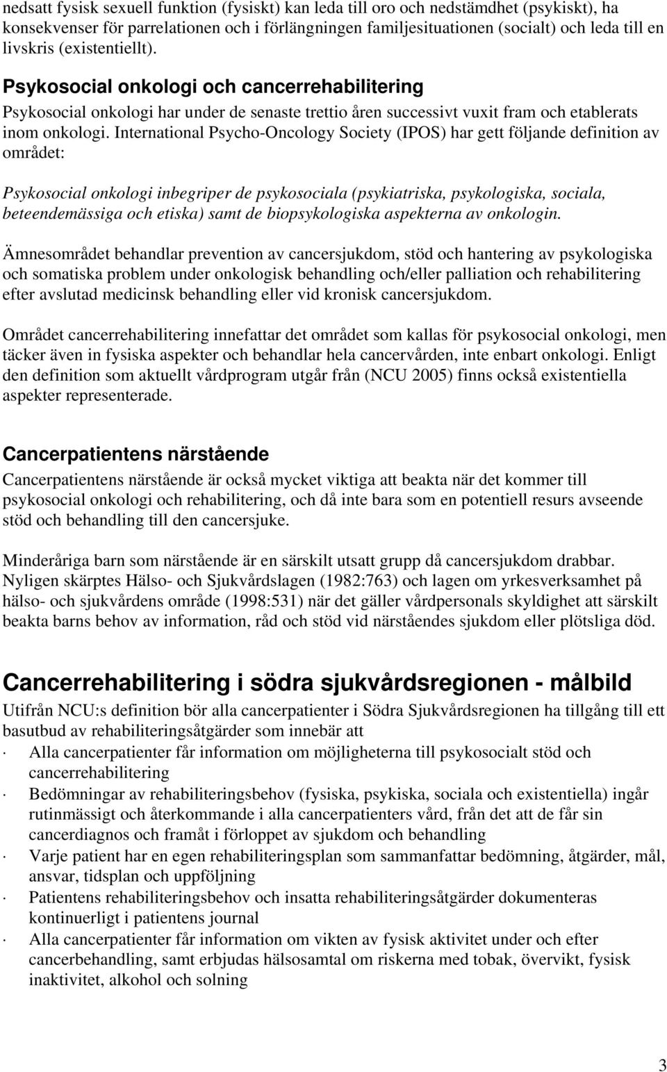 International Psycho-Oncology Society (IPOS) har gett följande definition av området: Psykosocial onkologi inbegriper de psykosociala (psykiatriska, psykologiska, sociala, beteendemässiga och etiska)