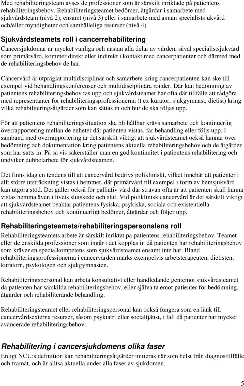 Sjukvårdsteamets roll i cancerrehabilitering Cancersjukdomar är mycket vanliga och nästan alla delar av vården, såväl specialistsjukvård som primärvård, kommer direkt eller indirekt i kontakt med