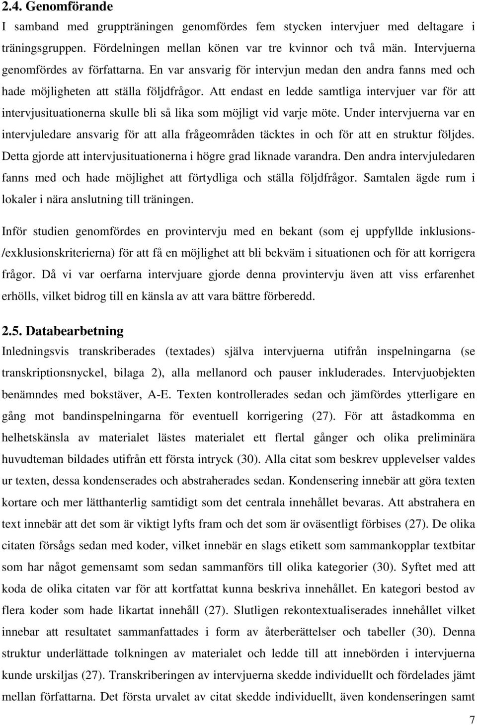 Att endast en ledde samtliga intervjuer var för att intervjusituationerna skulle bli så lika som möjligt vid varje möte.