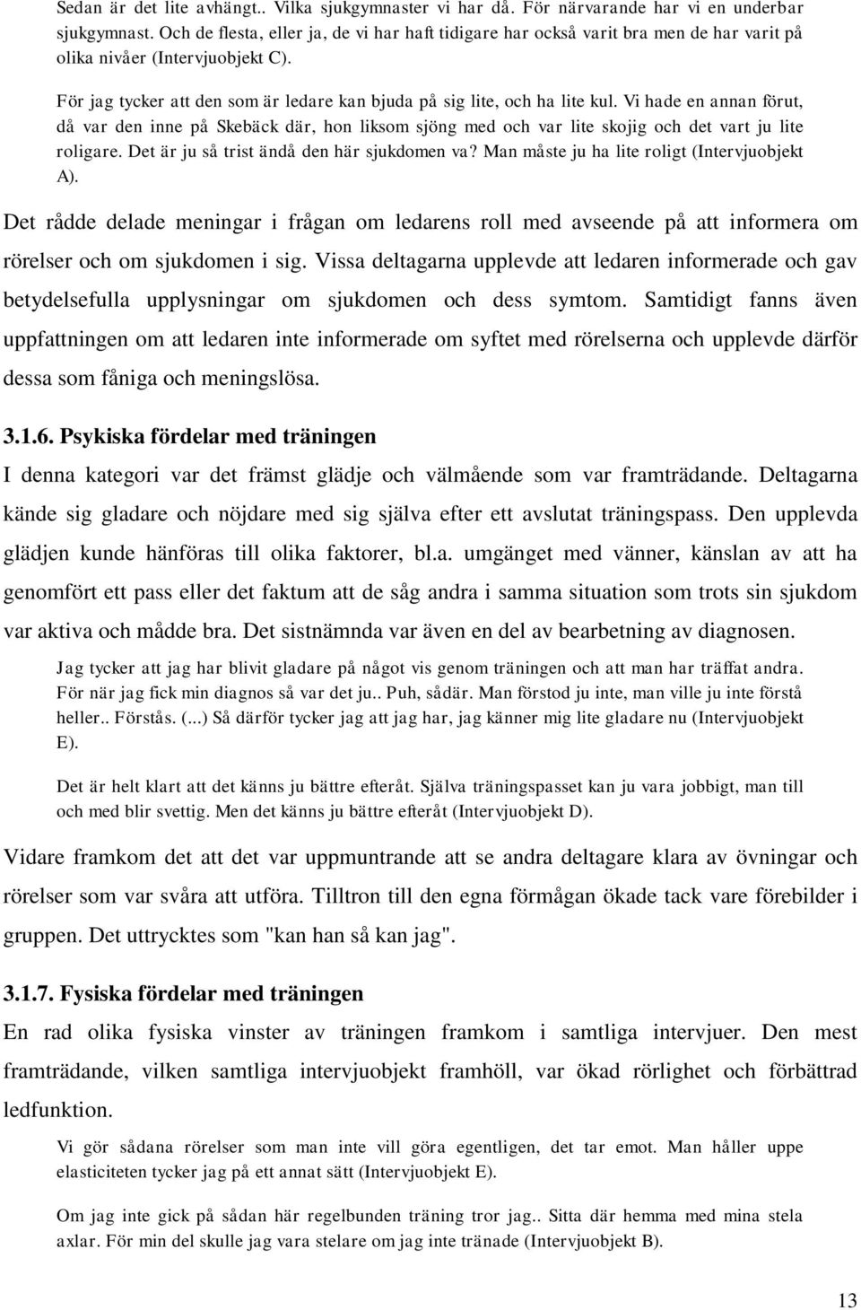 Vi hade en annan förut, då var den inne på Skebäck där, hon liksom sjöng med och var lite skojig och det vart ju lite roligare. Det är ju så trist ändå den här sjukdomen va?