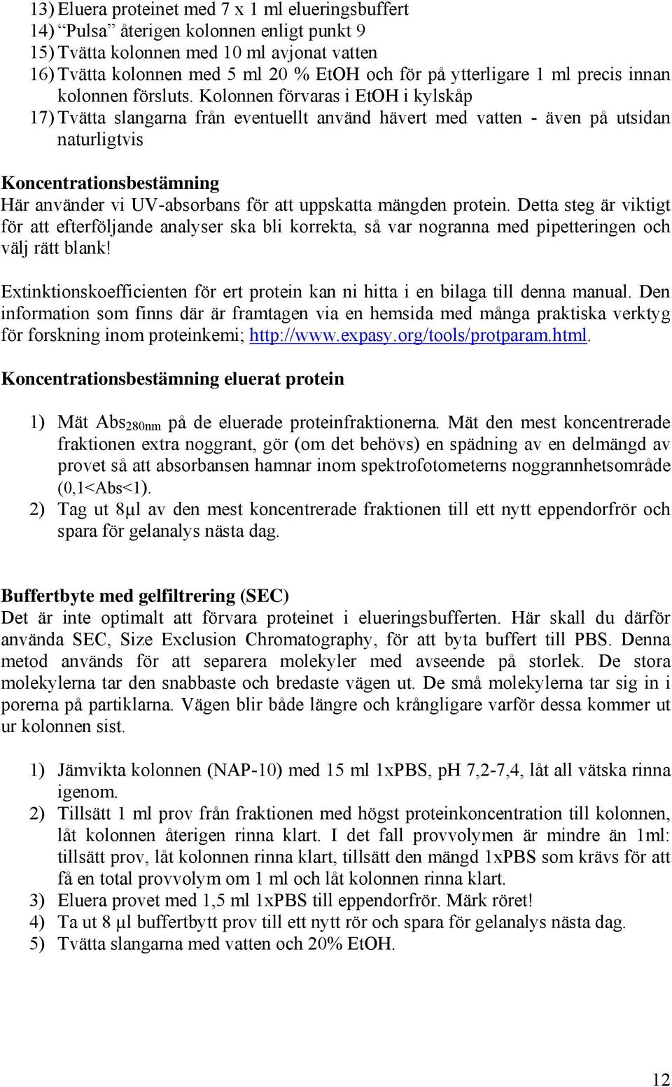 Kolonnen förvaras i EtOH i kylskåp 17) Tvätta slangarna från eventuellt använd hävert med vatten - även på utsidan naturligtvis Koncentrationsbestämning Här använder vi UV-absorbans för att uppskatta