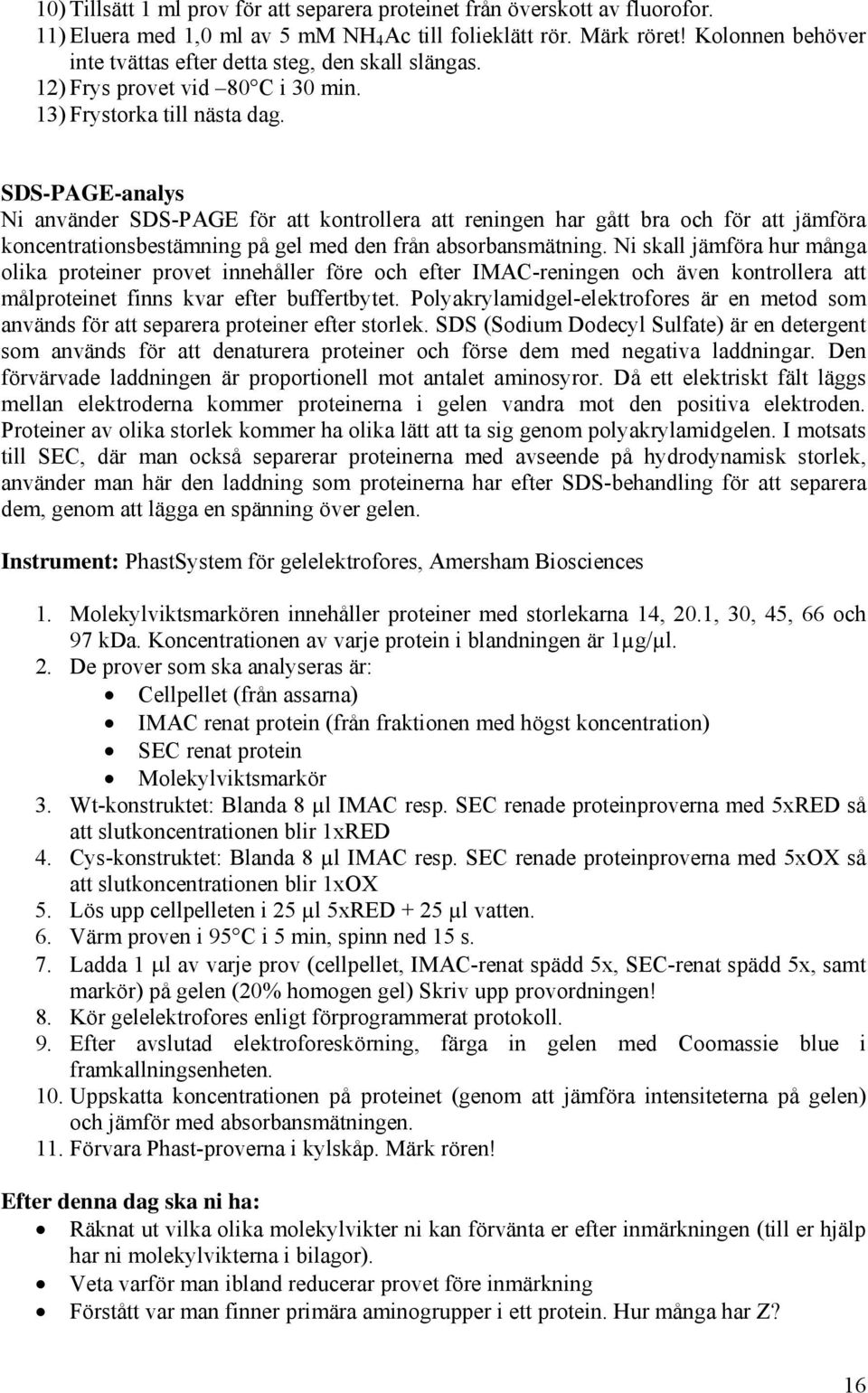 SDS-PAGE-analys Ni använder SDS-PAGE för att kontrollera att reningen har gått bra och för att jämföra koncentrationsbestämning på gel med den från absorbansmätning.