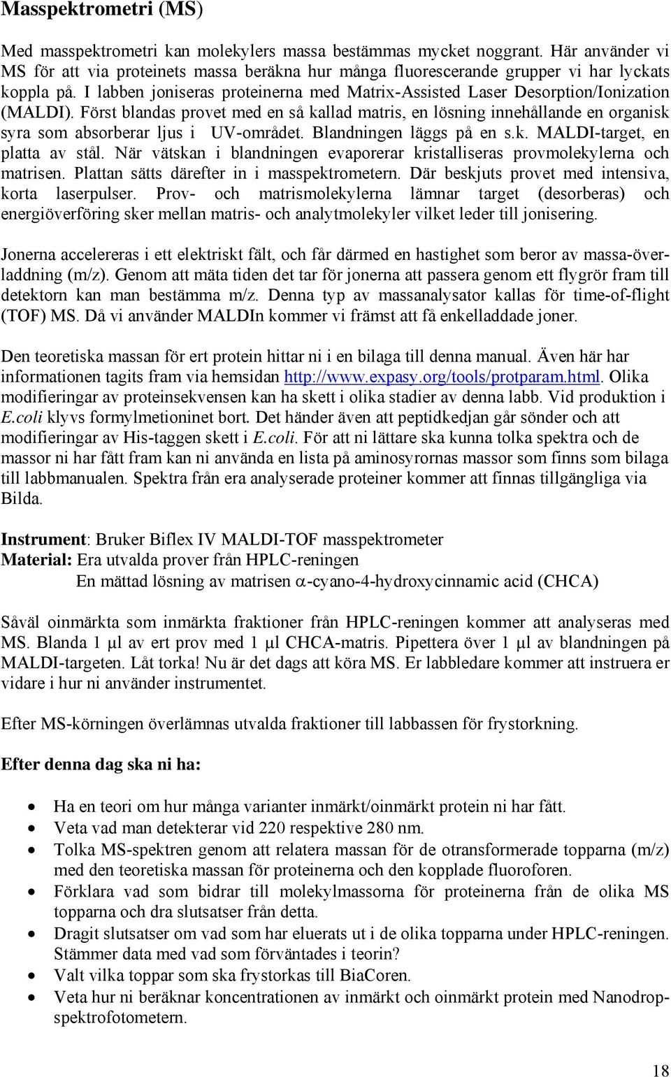 I labben joniseras proteinerna med Matrix-Assisted Laser Desorption/Ionization (MALDI).