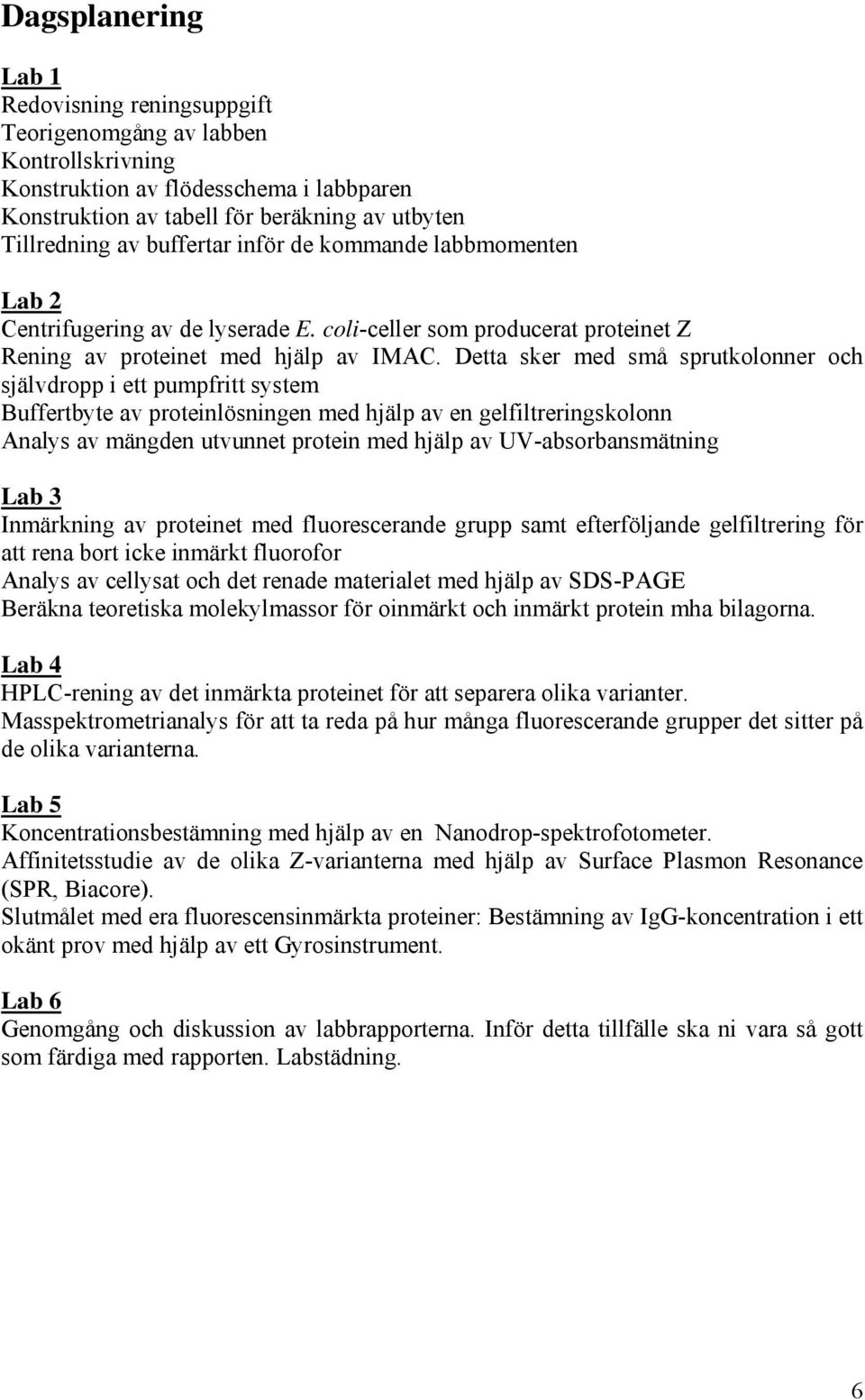 Detta sker med små sprutkolonner och självdropp i ett pumpfritt system Buffertbyte av proteinlösningen med hjälp av en gelfiltreringskolonn Analys av mängden utvunnet protein med hjälp av