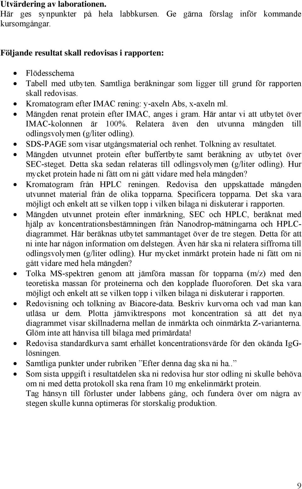 Här antar vi att utbytet över IMAC-kolonnen är 100%. Relatera även den utvunna mängden till odlingsvolymen (g/liter odling). SDS-PAGE som visar utgångsmaterial och renhet. Tolkning av resultatet.