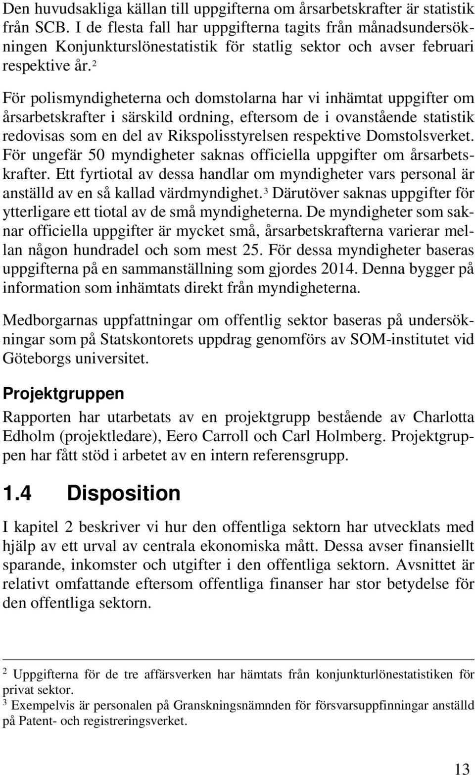 2 För polismyndigheterna och domstolarna har vi inhämtat uppgifter om årsarbetskrafter i särskild ordning, eftersom de i ovanstående statistik redovisas som en del av Rikspolisstyrelsen respektive