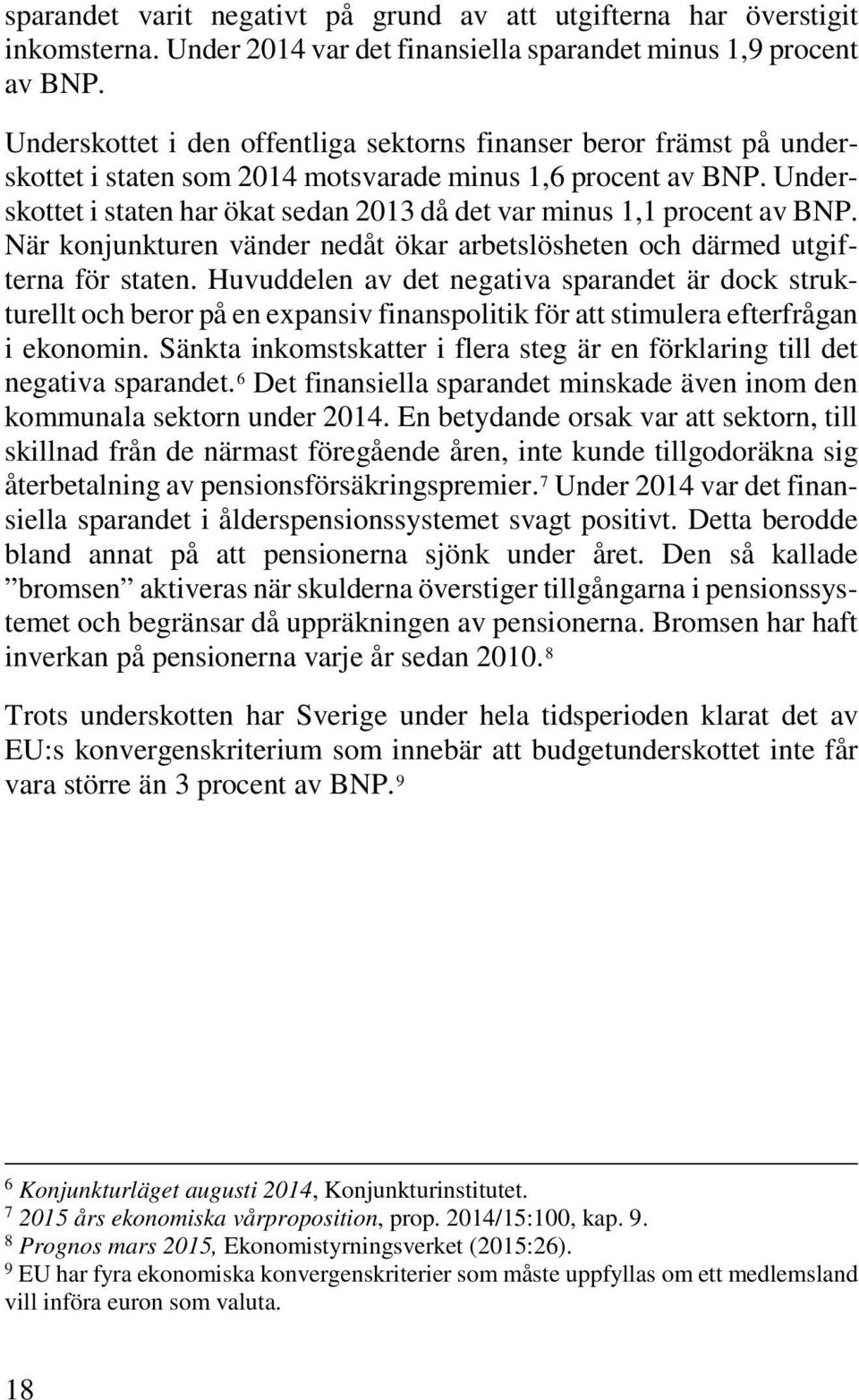 Underskottet i staten har ökat sedan 2013 då det var minus 1,1 procent av BNP. När konjunkturen vänder nedåt ökar arbetslösheten och därmed utgifterna för staten.