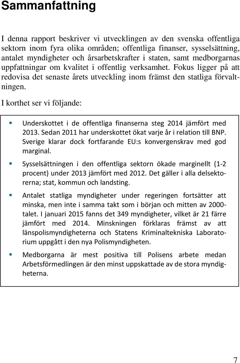 I korthet ser vi följande: Underskottet i de offentliga finanserna steg 2014 jämfört med 2013. Sedan 2011 har underskottet ökat varje år i relation till BNP.