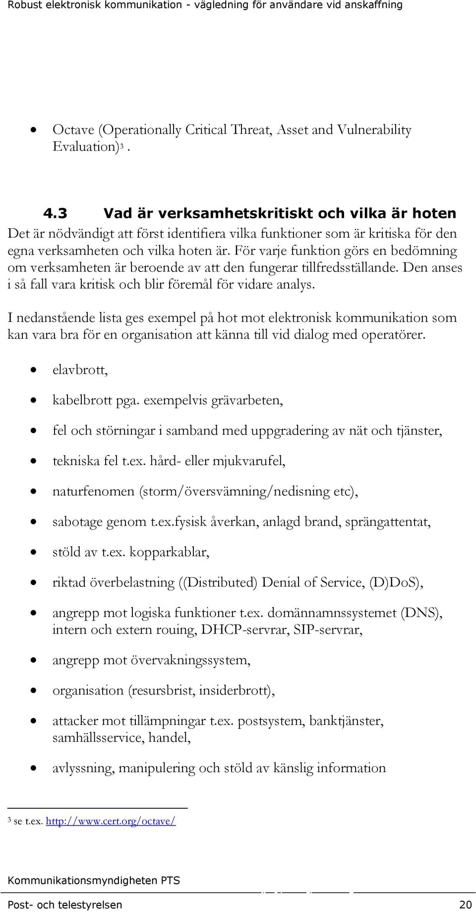 För varje funktion görs en bedömning om verksamheten är beroende av att den fungerar tillfredsställande. Den anses i så fall vara kritisk och blir föremål för vidare analys.