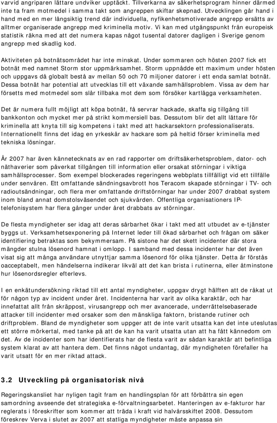 Vi kan med utgångspunkt från europeisk statistik räkna med att det numera kapas något tusental datorer dagligen i Sverige genom angrepp med skadlig kod. Aktiviteten på botnätsområdet har inte minskat.