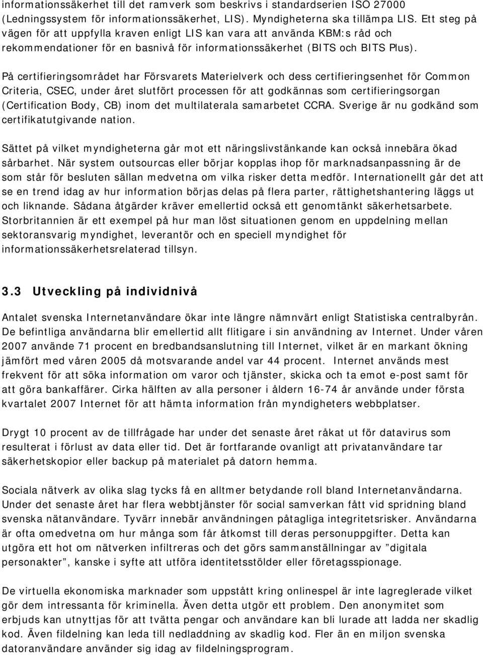 På certifieringsområdet har Försvarets Materielverk och dess certifieringsenhet för Common Criteria, CSEC, under året slutfört processen för att godkännas som certifieringsorgan (Certification Body,