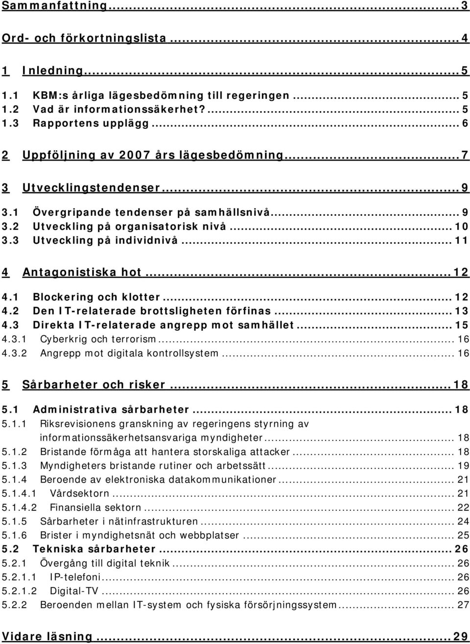 3 Utveckling på individnivå... 11 4 Antagonistiska hot... 12 4.1 Blockering och klotter... 12 4.2 Den IT-relaterade brottsligheten förfinas... 13 4.3 Direkta IT-relaterade angrepp mot samhället... 15 4.