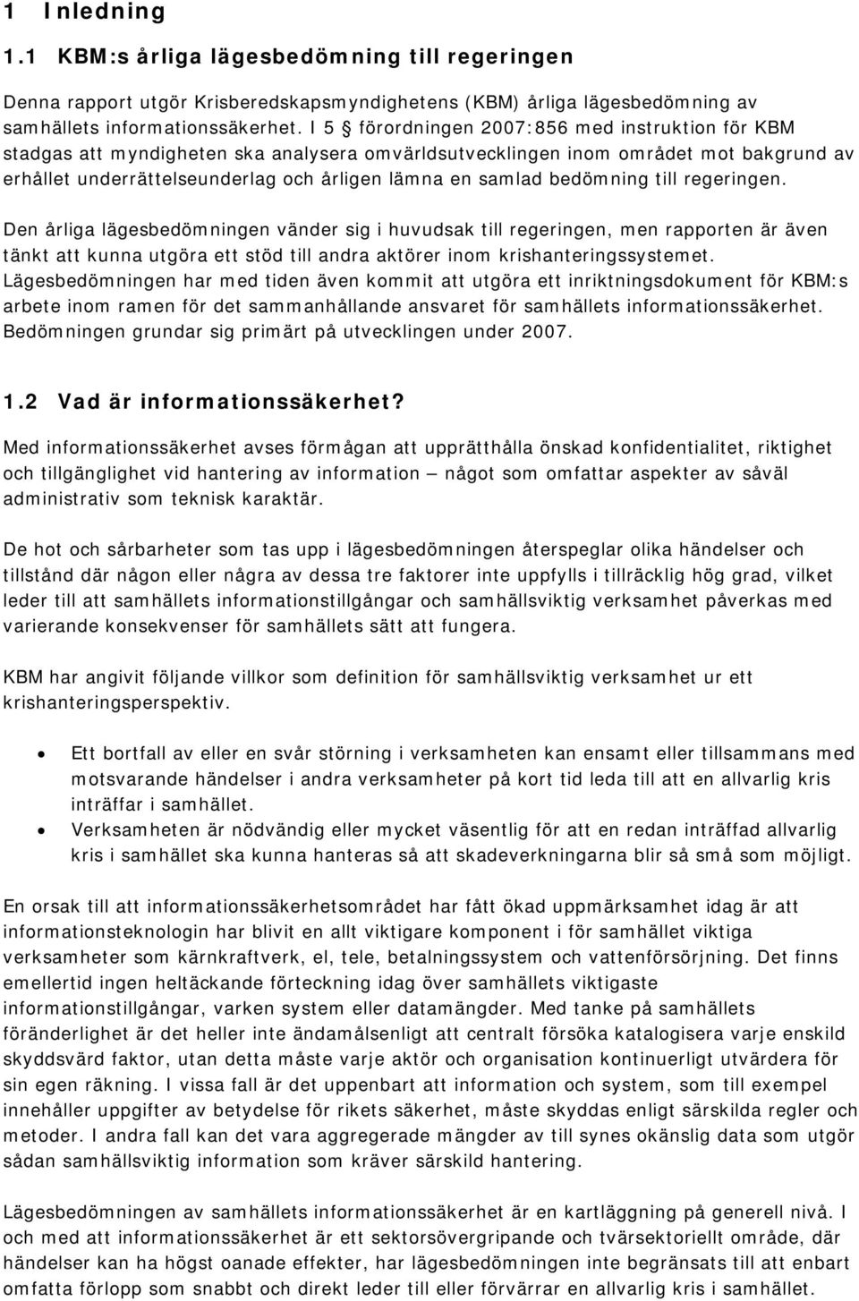 bedömning till regeringen. Den årliga lägesbedömningen vänder sig i huvudsak till regeringen, men rapporten är även tänkt att kunna utgöra ett stöd till andra aktörer inom krishanteringssystemet.