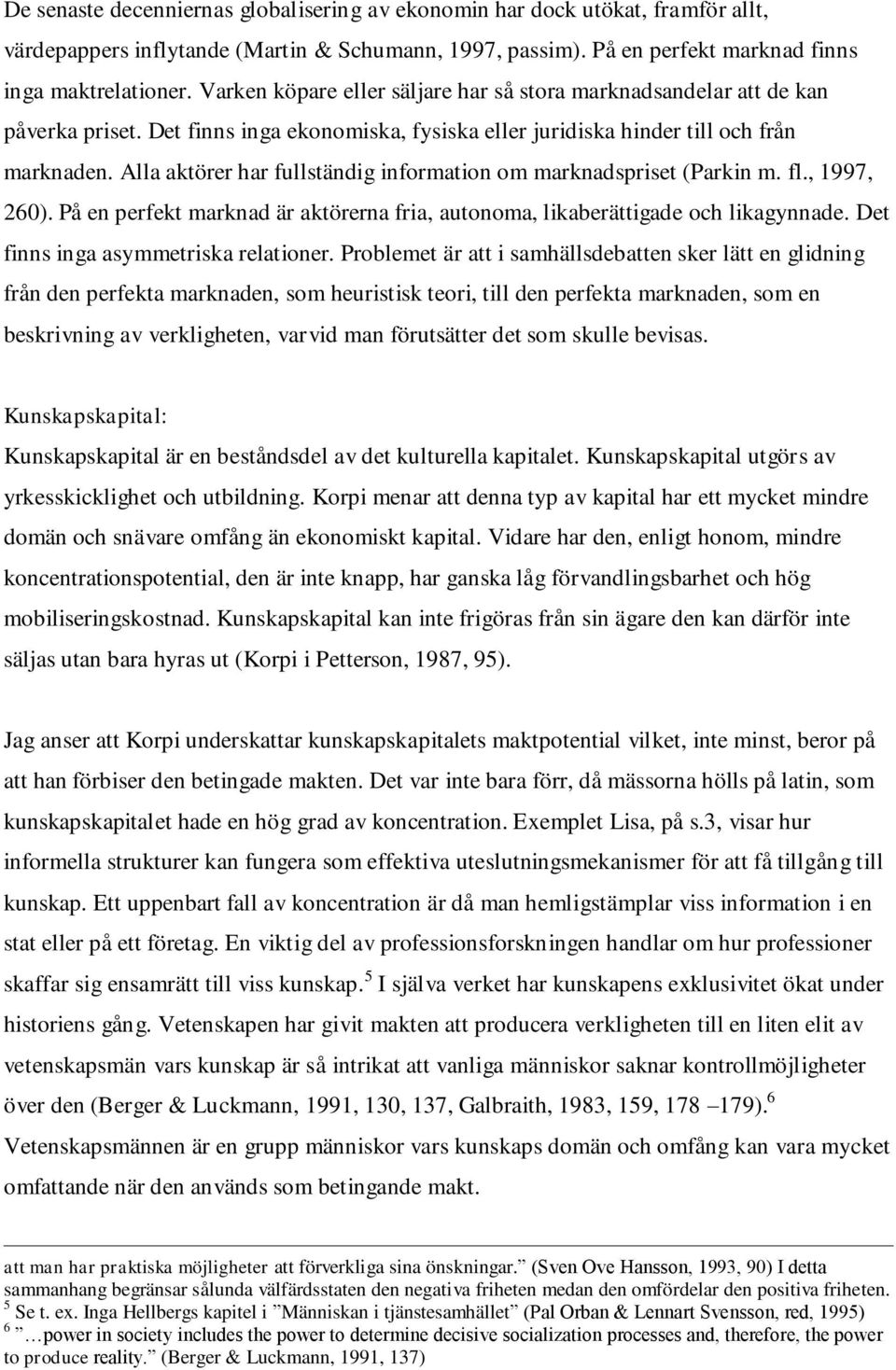 Alla aktörer har fullständig information om marknadspriset (Parkin m. fl., 1997, 260). På en perfekt marknad är aktörerna fria, autonoma, likaberättigade och likagynnade.