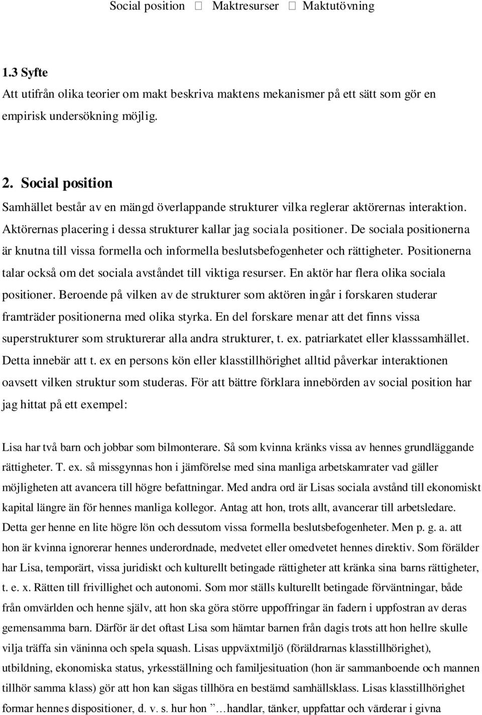 De sociala positionerna är knutna till vissa formella och informella beslutsbefogenheter och rättigheter. Positionerna talar också om det sociala avståndet till viktiga resurser.