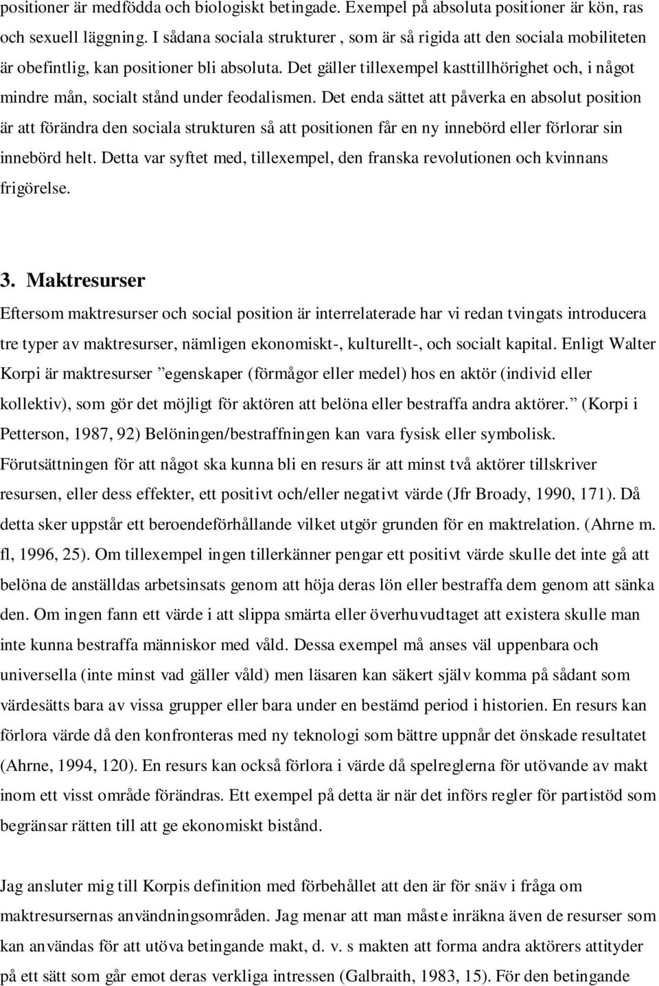 Det gäller tillexempel kasttillhörighet och, i något mindre mån, socialt stånd under feodalismen.