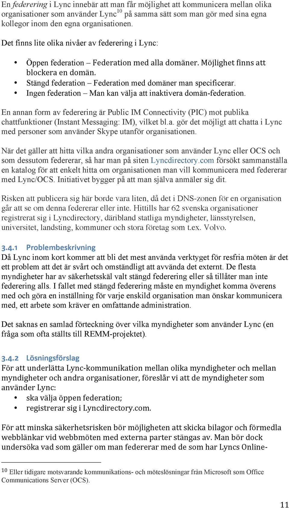 Ingen federation Man kan välja att inaktivera domän-federation. En annan form av federering är Public IM Connectivity (PIC) mot publika chattfunktioner (Instant Messaging: IM), vilket bl.a. gör det möjligt att chatta i Lync med personer som använder Skype utanför organisationen.