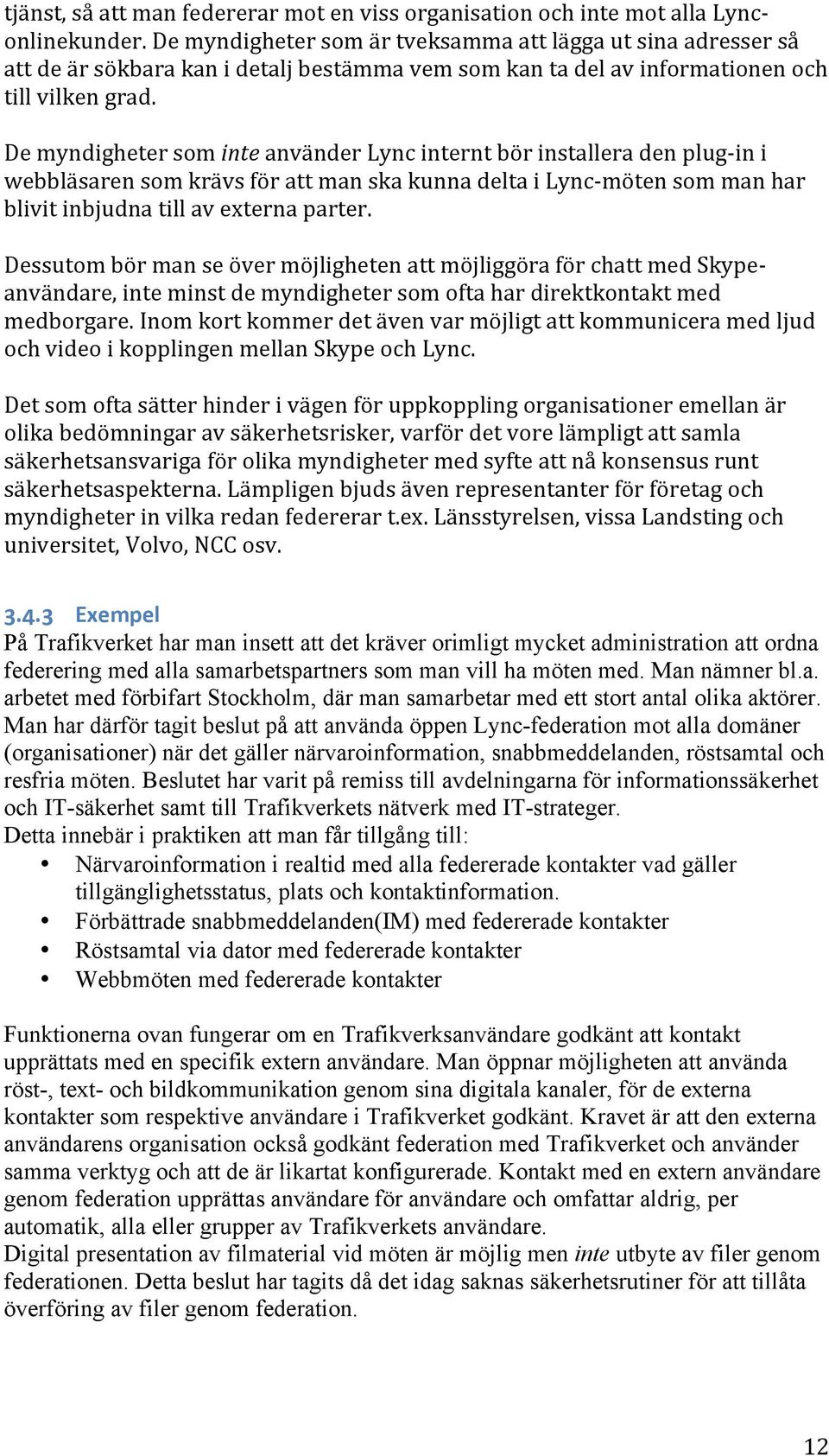 De myndigheter som inte använder Lync internt bör installera den plug- in i webbläsaren som krävs för att man ska kunna delta i Lync- möten som man har blivit inbjudna till av externa parter.