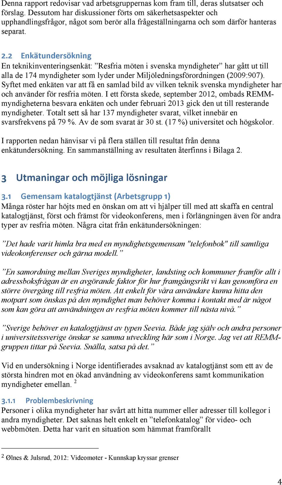 2 Enkätundersökning En teknikinventeringsenkät: Resfria möten i svenska myndigheter har gått ut till alla de 174 myndigheter som lyder under Miljöledningsförordningen (2009:907).