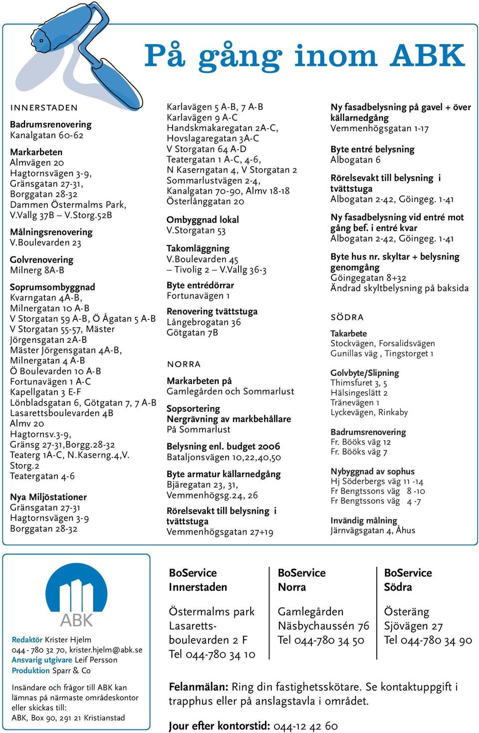 Boulevarden 23 Golvrenovering Milnerg 8A-B Soprumsombyggnad Kvarngatan 4A-B, Milnergatan 10 A-B V Storgatan 59 A-B, Ö Ågatan 5 A-B V Storgatan 55-57, Mäster Jörgensgatan 2A-B Mäster Jörgensgatan