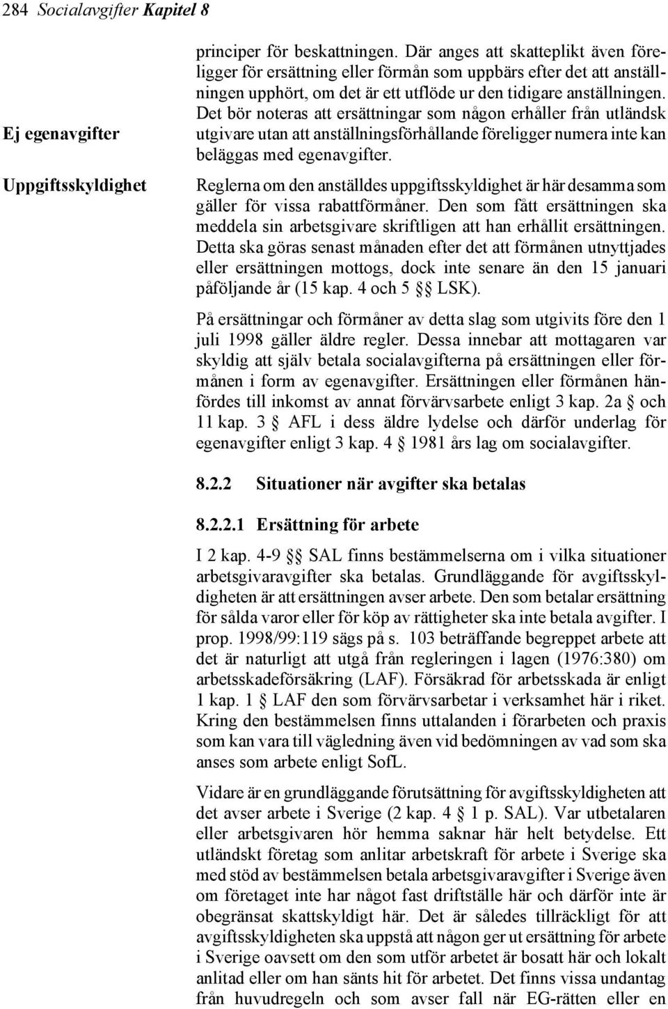 Det bör noteras att ersättningar som någon erhåller från utländsk utgivare utan att anställningsförhållande föreligger numera inte kan beläggas med egenavgifter.