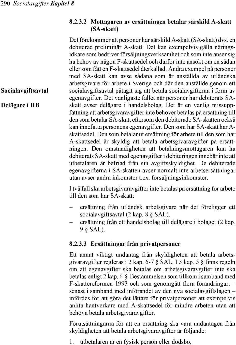 Det kan exempelvis gälla näringsidkare som bedriver försäljningsverksamhet och som inte anser sig ha behov av någon F-skattsedel och därför inte ansökt om en sådan eller som fått en F-skattsedel