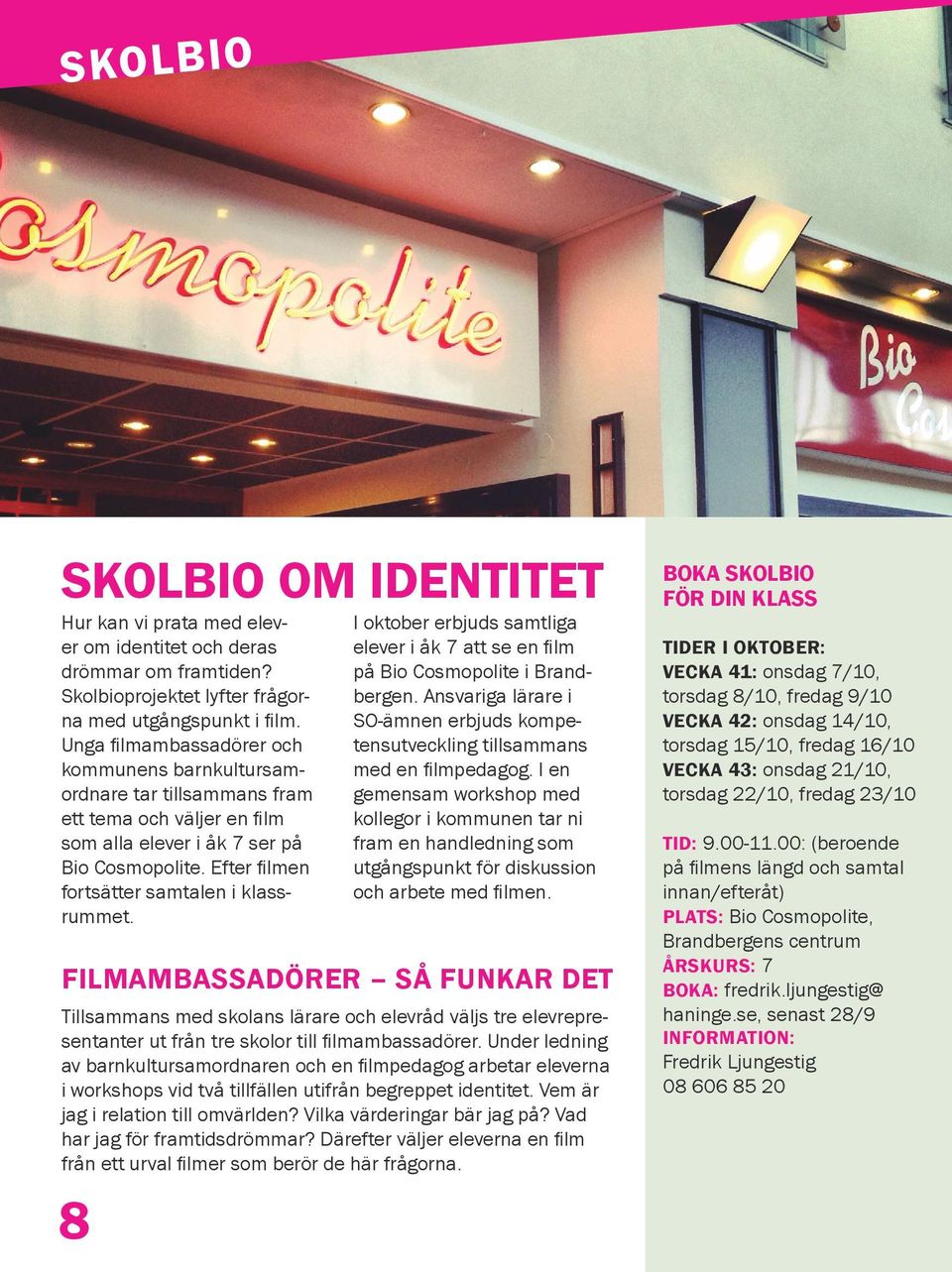 8 I oktober erbjuds samtliga elever i åk 7 att se en film på Bio Cosmopolite i Brandbergen. Ansvariga lärare i SO-ämnen erbjuds kompetensutveckling tillsammans med en filmpedagog.