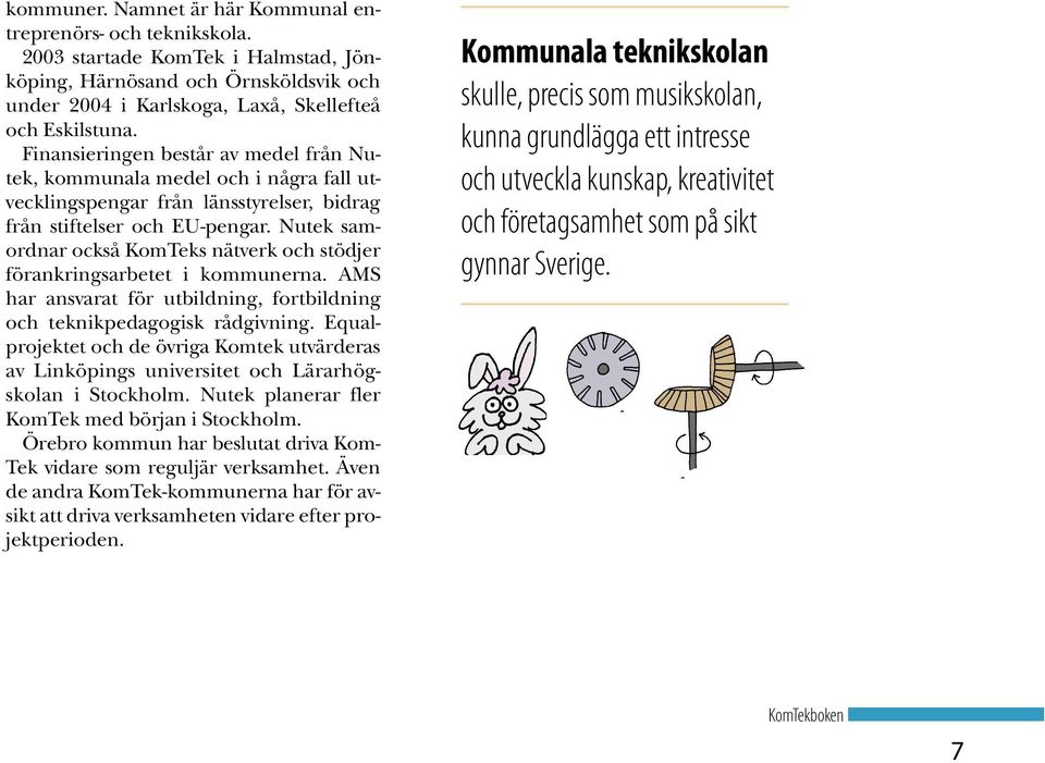 Nutek samordnar också KomTeks nätverk och stödjer förankringsarbetet i kommunerna. AMS har ansvarat för utbildning, fortbildning och teknikpedagogisk rådgivning.