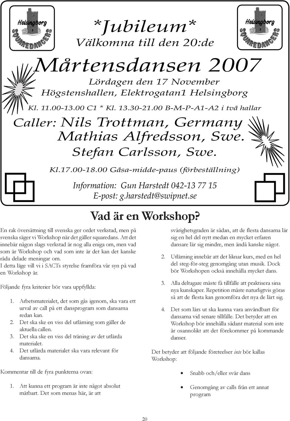 I detta läge vill vi i SACTs styrelse framföra vår syn på vad en Workshop är. Följande fyra kriterier bör vara uppfyllda: 1.