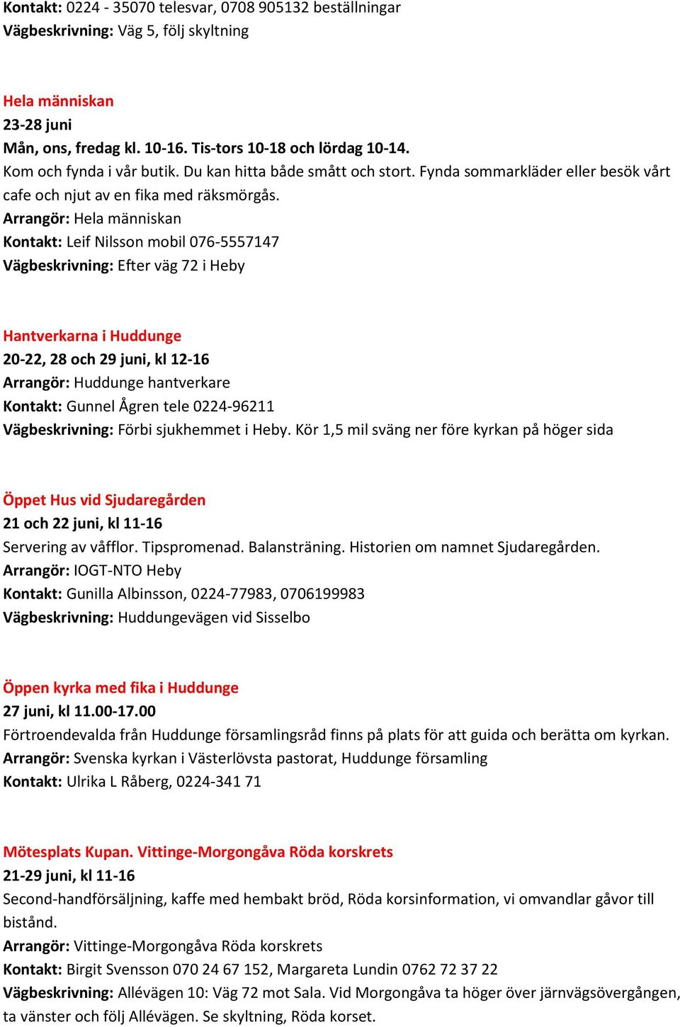 Arrangör: Hela människan Kontakt: Leif Nilsson mobil 076-5557147 Vägbeskrivning: Efter väg 72 i Heby Hantverkarna i Huddunge 20-22, 28 och 29 juni, kl 12-16 Arrangör: Huddunge hantverkare Kontakt: