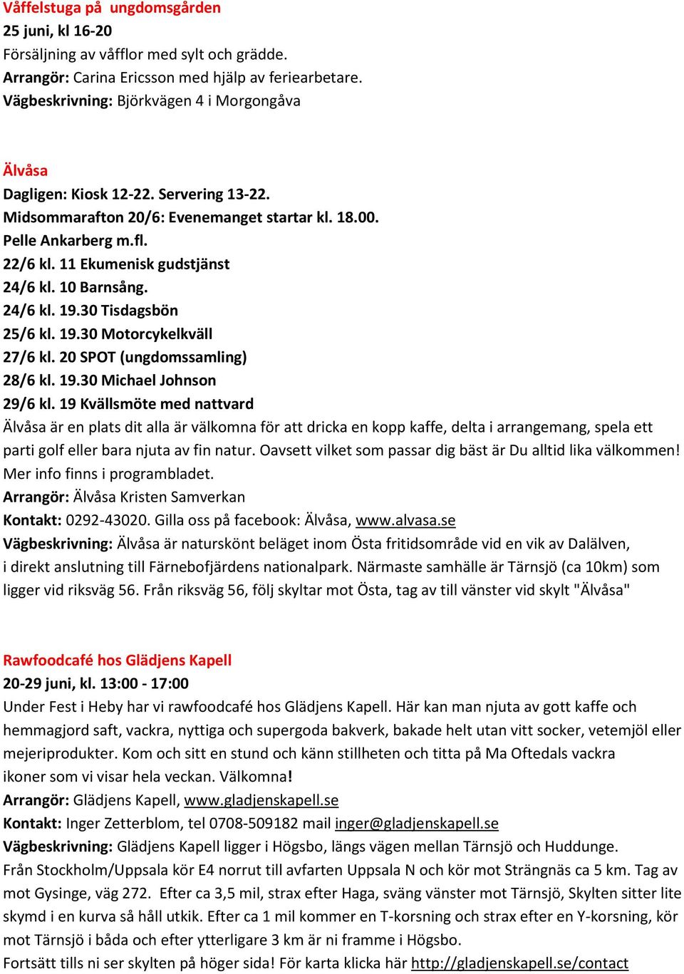 11 Ekumenisk gudstjänst 24/6 kl. 10 Barnsång. 24/6 kl. 19.30 Tisdagsbön 25/6 kl. 19.30 Motorcykelkväll 27/6 kl. 20 SPOT (ungdomssamling) 28/6 kl. 19.30 Michael Johnson 29/6 kl.