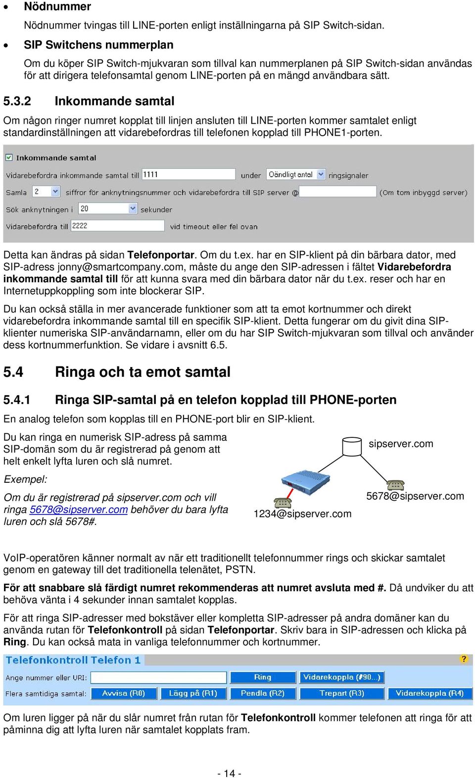 2 Inkommande samtal Om någon ringer numret kopplat till linjen ansluten till LINE-porten kommer samtalet enligt standardinställningen att vidarebefordras till telefonen kopplad till PHONE1-porten.