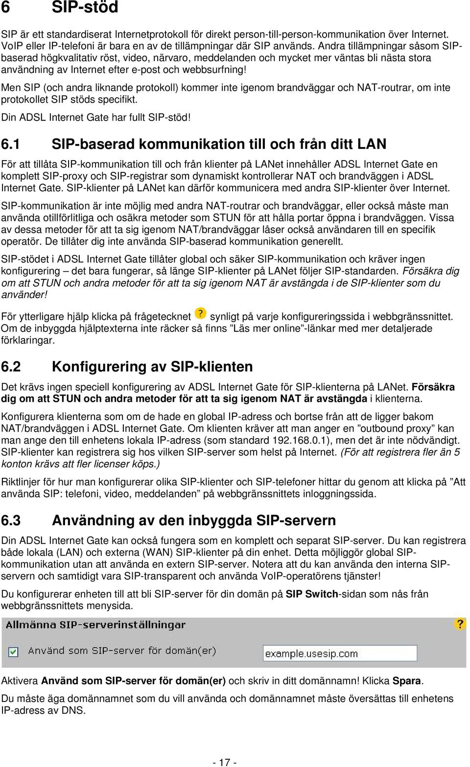 Men SIP (och andra liknande protokoll) kommer inte igenom brandväggar och NAT-routrar, om inte protokollet SIP stöds specifikt. Din ADSL Internet Gate har fullt SIP-stöd! 6.