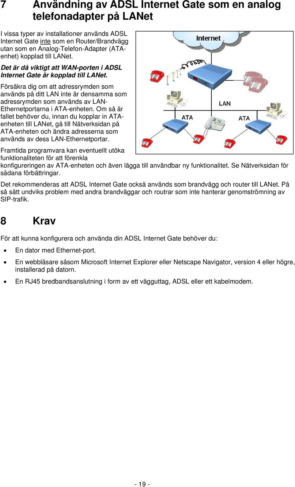 Försäkra dig om att adressrymden som används på ditt LAN inte är densamma som adressrymden som används av LAN- Ethernetportarna i ATA-enheten.