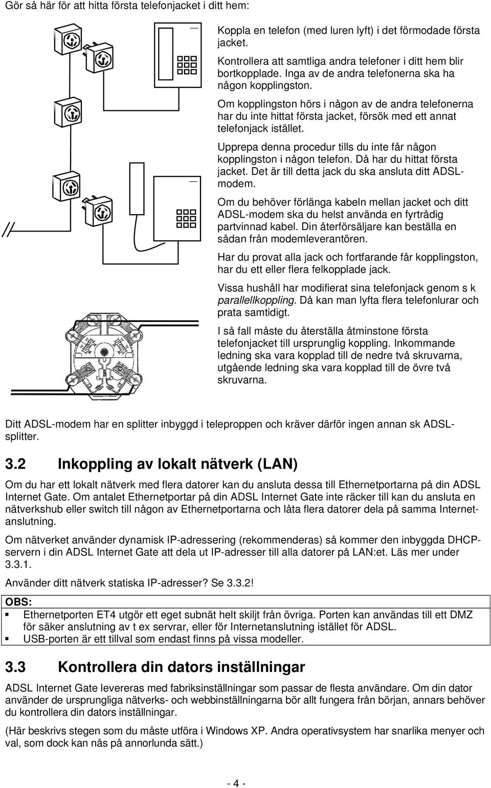 Upprepa denna procedur tills du inte får någon kopplingston i någon telefon. Då har du hittat första jacket. Det är till detta jack du ska ansluta ditt ADSLmodem.