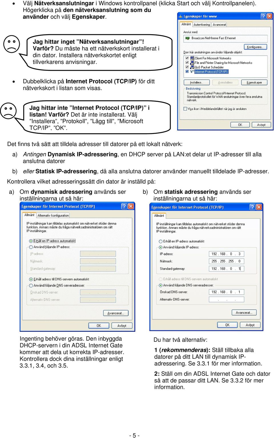 Dubbelklicka på Internet Protocol (TCP/IP) för ditt nätverkskort i listan som visas. Jag hittar inte Internet Protocol (TCP/IP) i listan! Varför? Det är inte installerat.