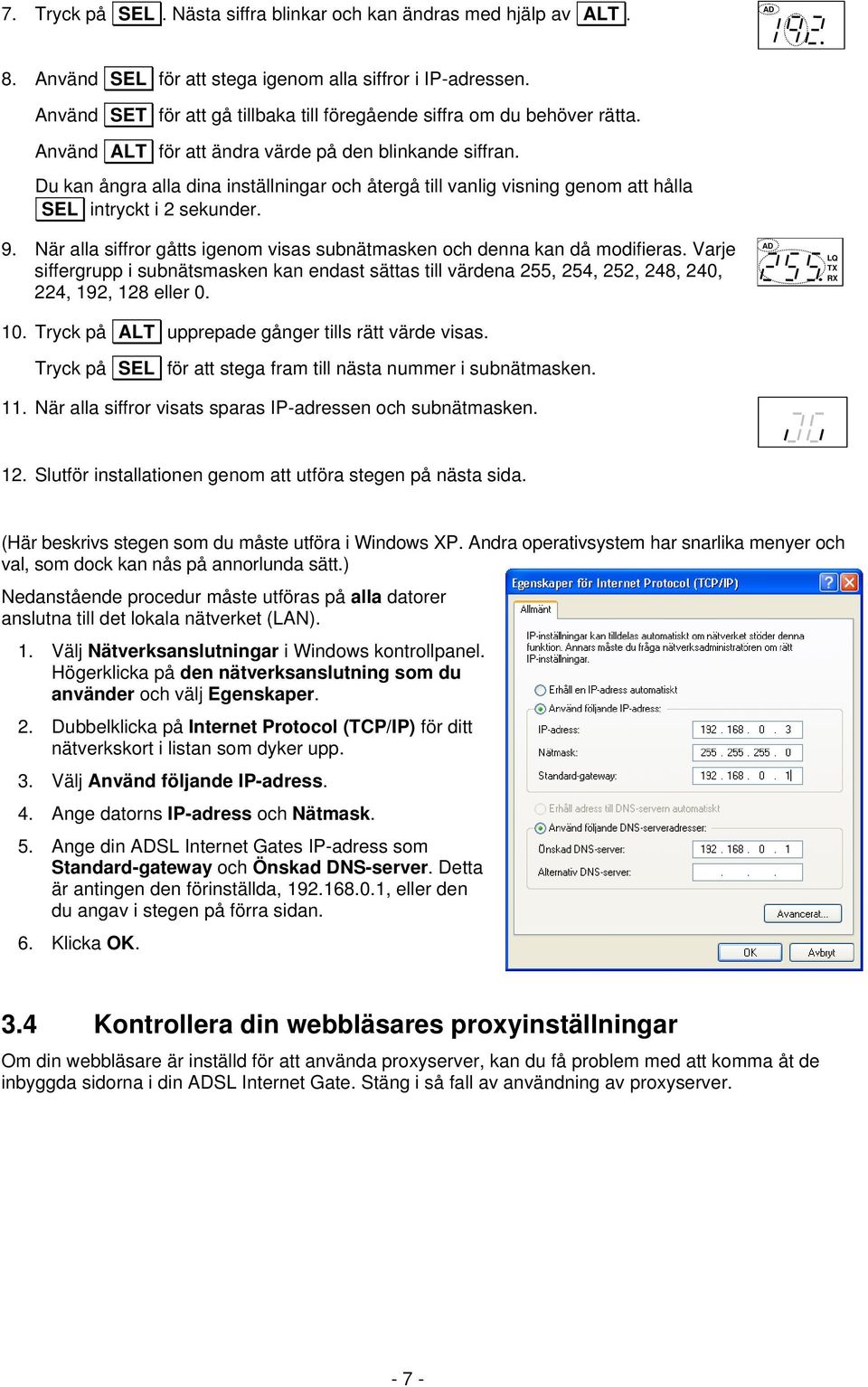 Du kan ångra alla dina inställningar och återgå till vanlig visning genom att hålla SEL intryckt i 2 sekunder. 9. När alla siffror gåtts igenom visas subnätmasken och denna kan då modifieras.